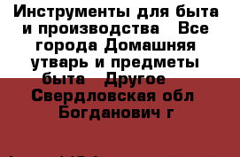 Инструменты для быта и производства - Все города Домашняя утварь и предметы быта » Другое   . Свердловская обл.,Богданович г.